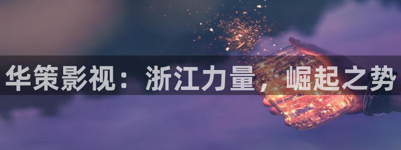 可可影视剪辑：华策影视：浙江力量，崛起之势