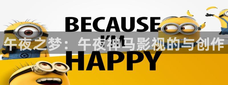 可可影视app官网下载：午夜之梦：午夜神马影视的与创作
