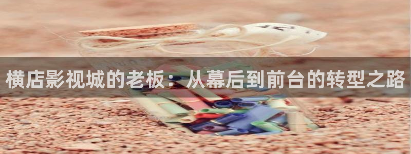 可可影视在线追剧网站：横店影视城的老板：从幕后到前台的转型之路