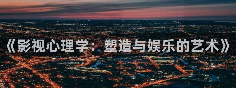 可可影视官方网站入口登录：《影视心理学：塑造与娱乐的艺术》